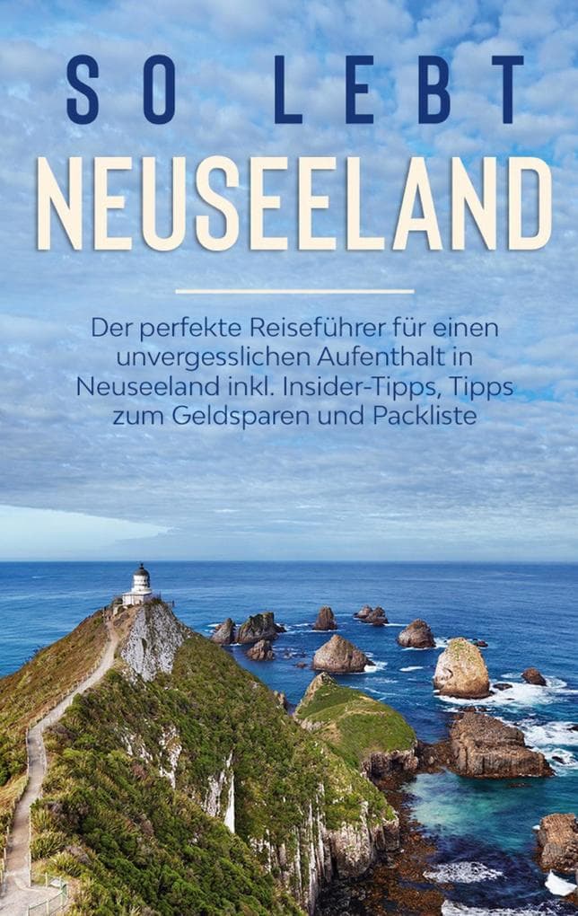 So lebt Neuseeland: Der perfekte Reiseführer für einen unvergesslichen Aufenthalt in Neuseeland inkl. Insider-Tipps, Tipps zum Geldsparen und Packliste