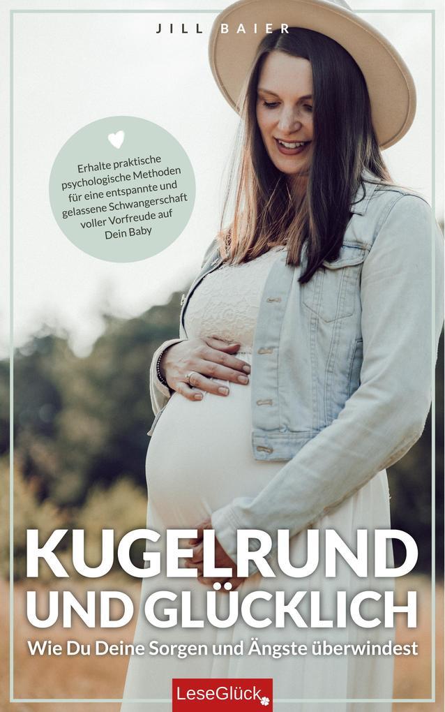 Kugelrund und glücklich. Wie Du Deine Sorgen und Ängste überwindest. Erhalte praktische psychologische Methoden für eine entspannte und gelassene Schwangerschaft voller Vorfreude auf Dein Baby.