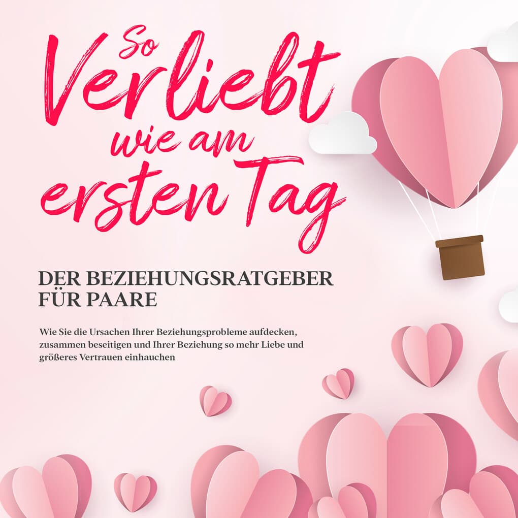 So verliebt wie am ersten Tag ' Der Beziehungsratgeber für Paare: Wie Sie die Ursachen Ihrer Beziehungsprobleme aufdecken, zusammen beseitigen und Ihrer Beziehung so mehr Liebe und größeres Vertrauen einhauchen