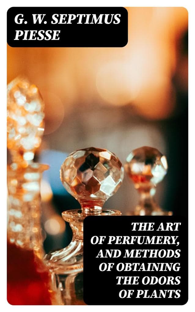 The Art of Perfumery, and Methods of Obtaining the Odors of Plants