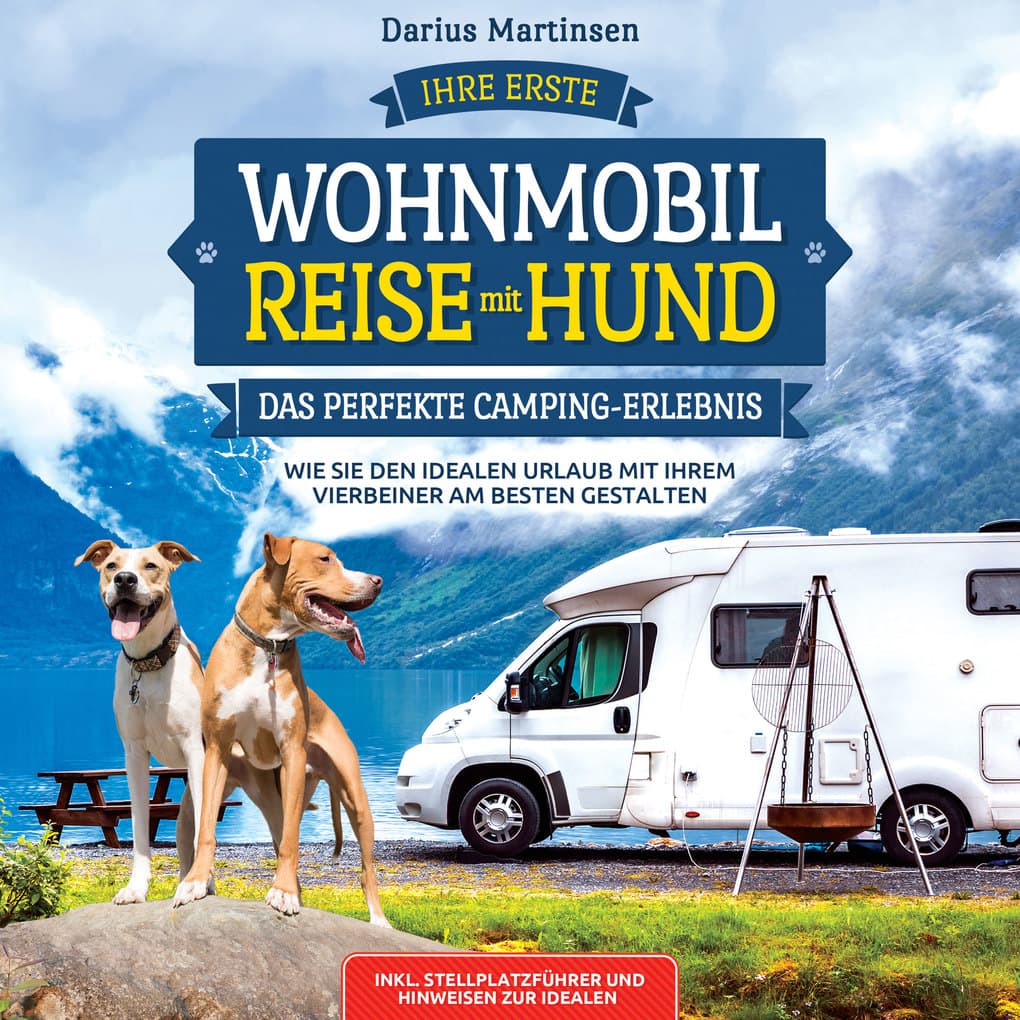 Ihre erste Wohnmobil-Reise mit Hund ' Das perfekte Camping-Erlebnis: Wie Sie den idealen Urlaub mit Ihrem Vierbeiner am besten gestalten. Inkl. Stellplatzführer und Hinweisen zur idealen Ausrüstung