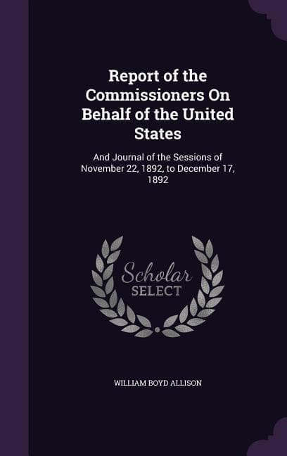 Report of the Commissioners On Behalf of the United States: And Journal of the Sessions of November 22, 1892, to December 17, 1892