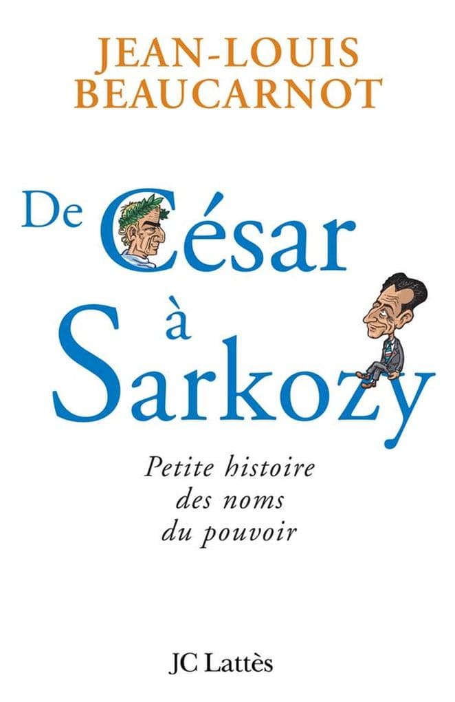 De César à Sarkozy Petite histoire des noms du pouvoir