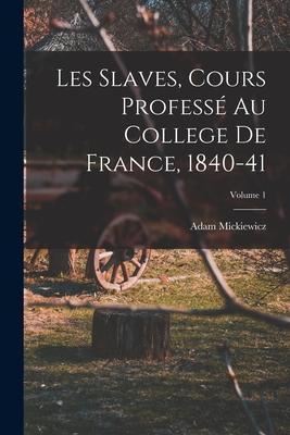 Les Slaves, Cours Professé Au College De France, 1840-41; Volume 1