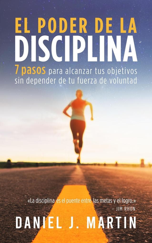 El poder de la disciplina: 7 pasos para alcanzar tus objetivos sin depender de tu motivación ni de tu fuerza de voluntad (Desarrollo personal y autoayuda)