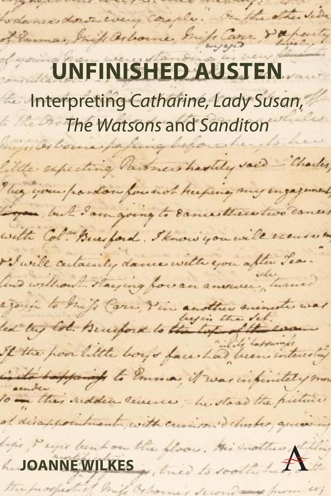 Unfinished Austen: Interpreting "Catharine", "Lady Susan", "The Watsons" and "Sanditon"