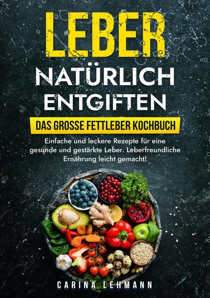 Leber natürlich entgiften - Das große Fettleber Kochbuch