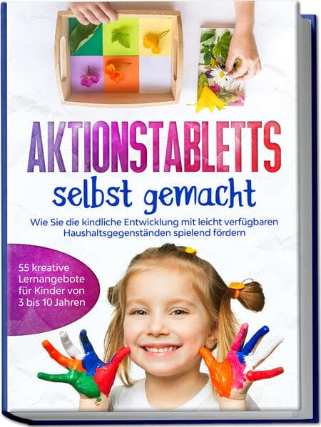 Aktionstabletts selbst gemacht: Wie Sie die kindliche Entwicklung mit leicht verfügbaren Haushaltsgegenständen spielend fördern - 55 kreative Lernangebote für Kinder von 3 bis 10 Jahren