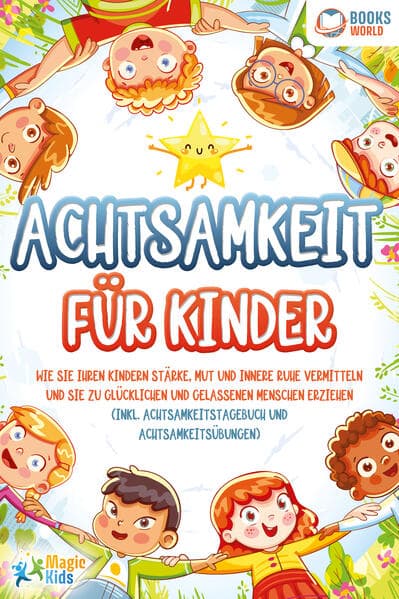 Achtsamkeit für Kinder: Wie Sie Ihren Kindern Stärke, Mut und innere Ruhe vermitteln und sie zu glücklichen und gelassenen Menschen erziehen (Inkl. Achtsamkeitstagebuch und Achtsamkeitsübungen)