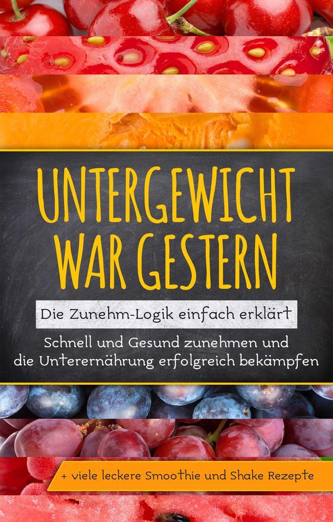 Untergewicht war gestern: Die Zunehm-Logik einfach erklärt | Schnell und Gesund zunehmen und die Unterernährung erfolgreich bekämpfen | + viele leckere Smoothie und Shake Rezepte