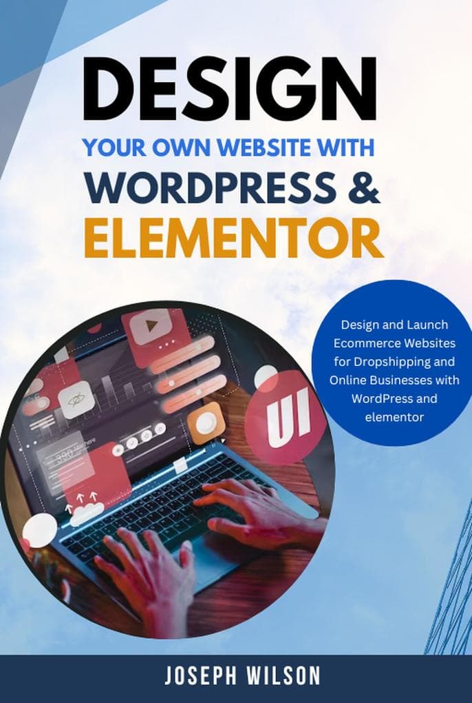 Design Your Own Website With Wordpress & Elementor : Design and Launch Ecommerce Websites For Dropshipping and Online Businesses With WordPress And Elementor