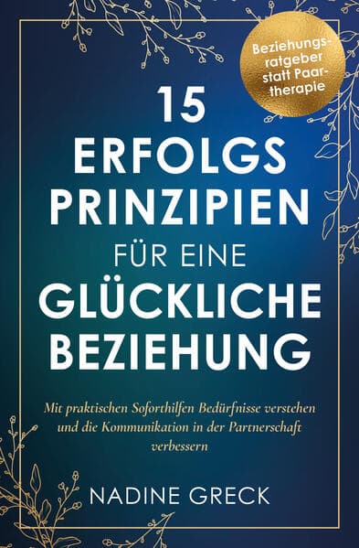 15 Erfolgsprinzipien für eine glückliche Beziehung | Mit praktischen Soforthilfen Bedürfnisse verstehen und die Kommunikation in der Partnerschaft verbessern