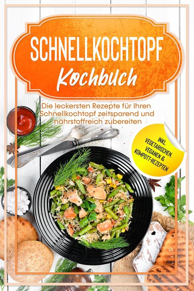 Schnellkochtopf Kochbuch: Die leckersten Rezepte für Ihren Schnellkochtopf zeitsparend und nährstoffreich zubereiten - inkl. vegetarischen, veganen & Kompott-Rezepten