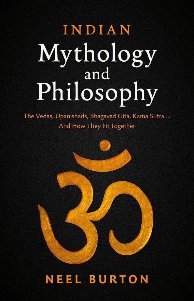 Indian Mythology and Philosophy: The Vedas, Upanishads, Bhagavad Gita, Kama Sutra... And How They Fit Together (Ancient Wisdom, #4)