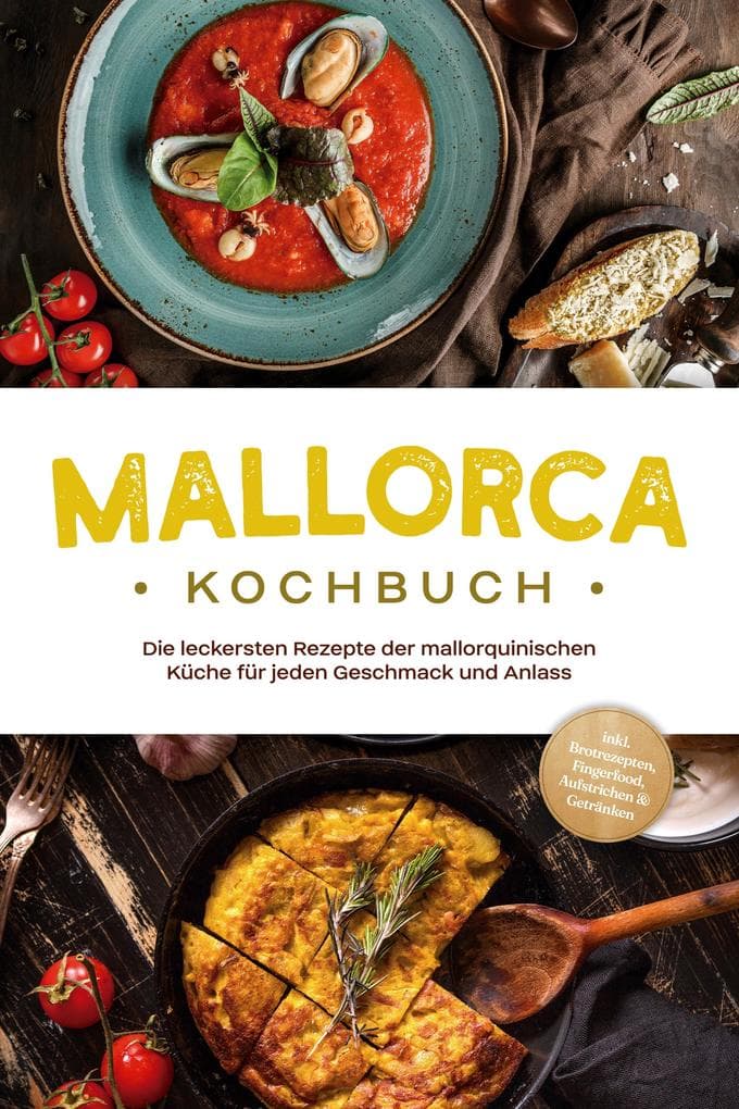 Mallorca Kochbuch: Die leckersten Rezepte der mallorquinischen Küche für jeden Geschmack und Anlass - inkl. Brotrezepten, Fingerfood, Aufstrichen & Getränken