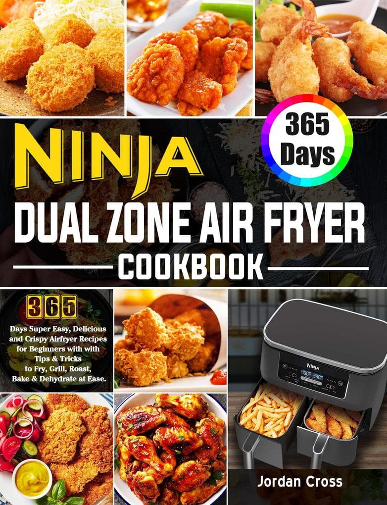 Ninja Dual Zone Air Fryer Cookbook: 365 Days Super Easy, Delicious and Crispy Airfryer Recipes for Beginners with with Tips & Tricks to Fry, Grill, Roast, Bake & Dehydrate at Ease.