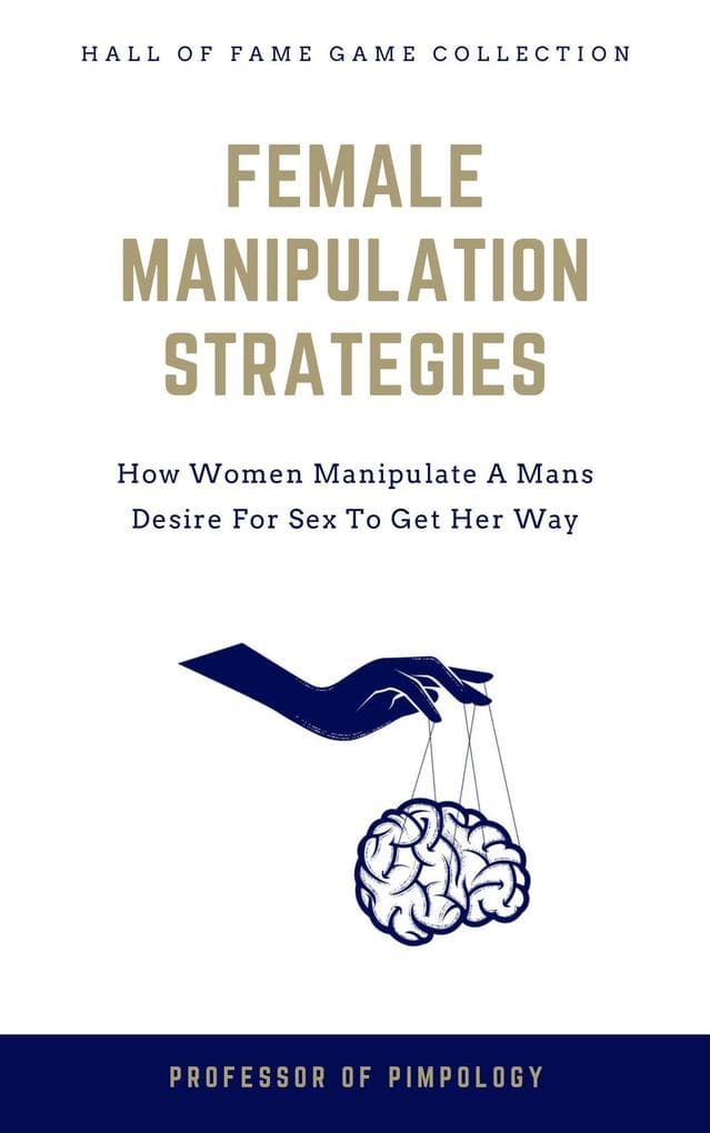 Female Manipulation Strategies: How Women Manipulate A Mans Desire For Sex To Get Her Way (The Hall Of Fame Game Collection, #7)