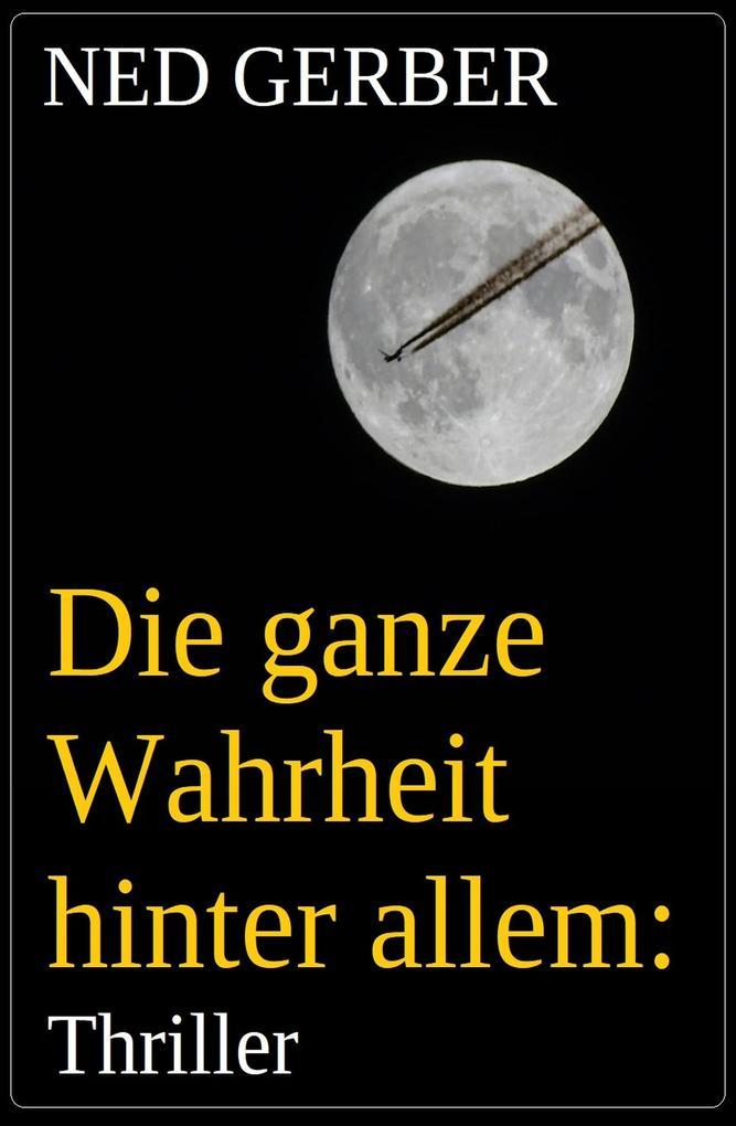 Die ganze Wahrheit hinter allem: Thriller