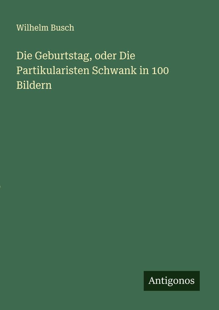 Die Geburtstag, oder Die Partikularisten Schwank in 100 Bildern