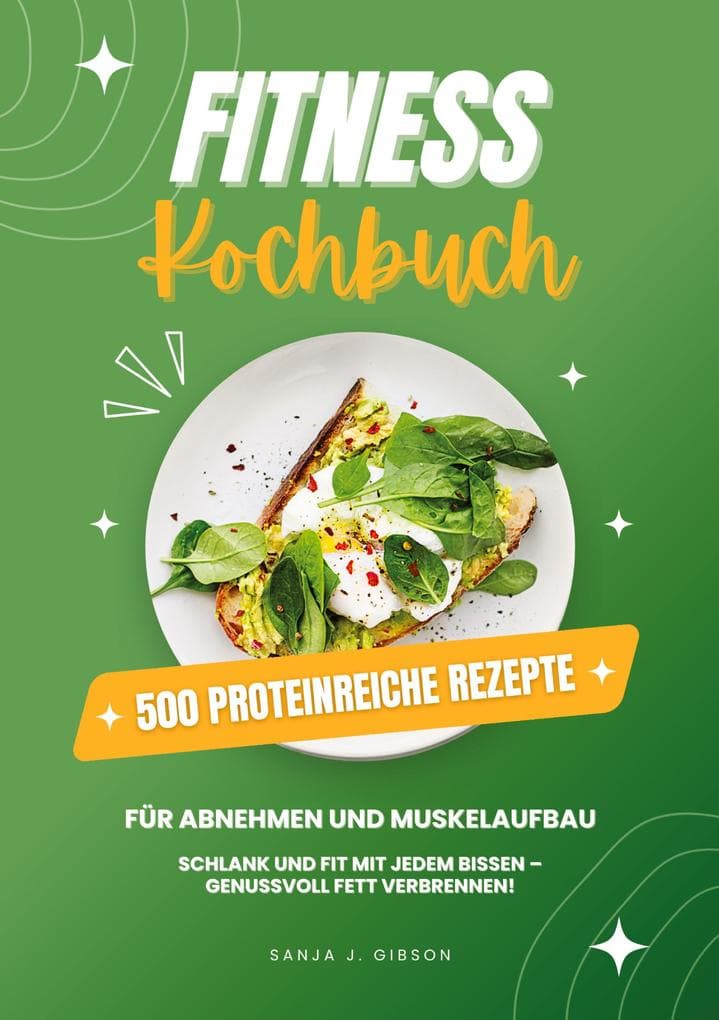 Fitness Kochbuch: 500 Proteinreiche Rezepte für Abnehmen und Muskelaufbau (Schlank und fit mit jedem Bissen - Genussvoll Fett verbrennen!)