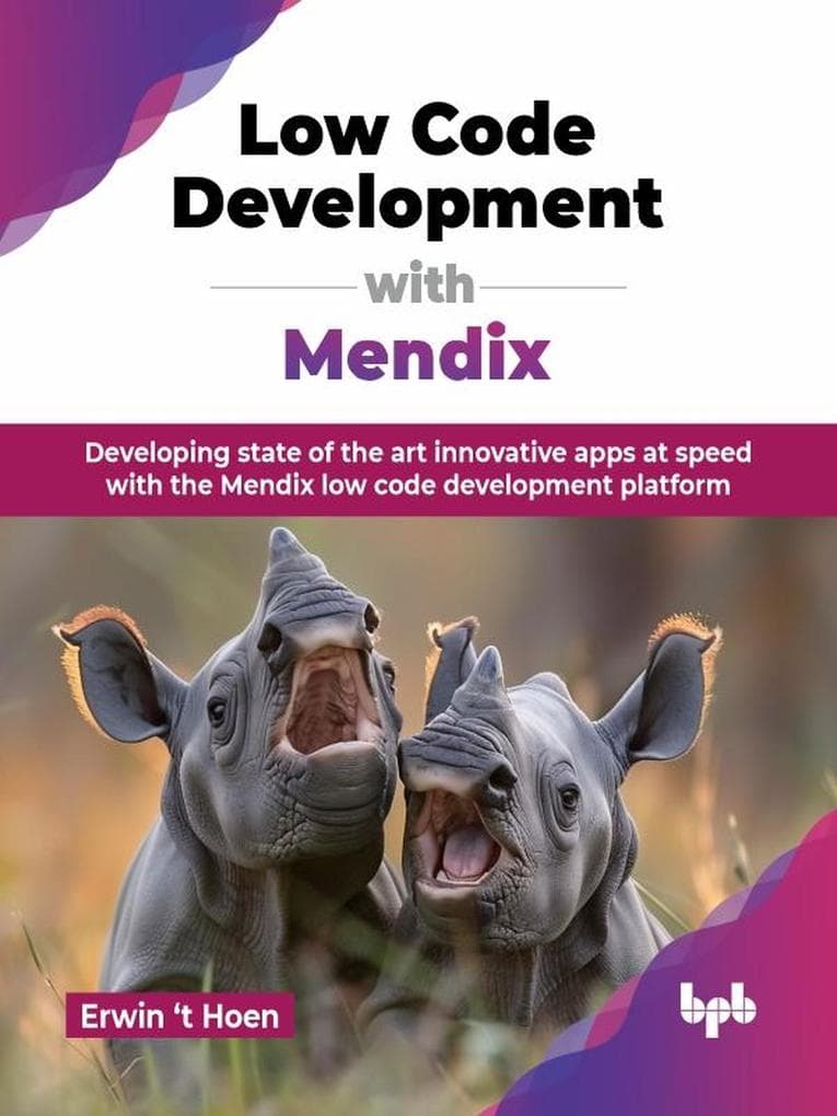 Low Code Development with Mendix: Developing state of the art innovative apps at speed with the Mendix low code development platform