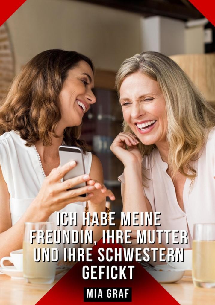 Ich habe meine Freundin, ihre Mutter und ihre Schwestern gefickt