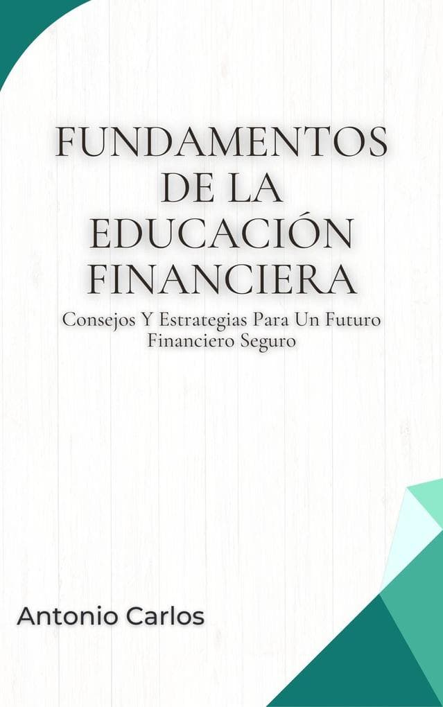 Fundamentos De La Educación Financiera: Consejos Y Estrategias Para Un Futuro Financiero Seguro