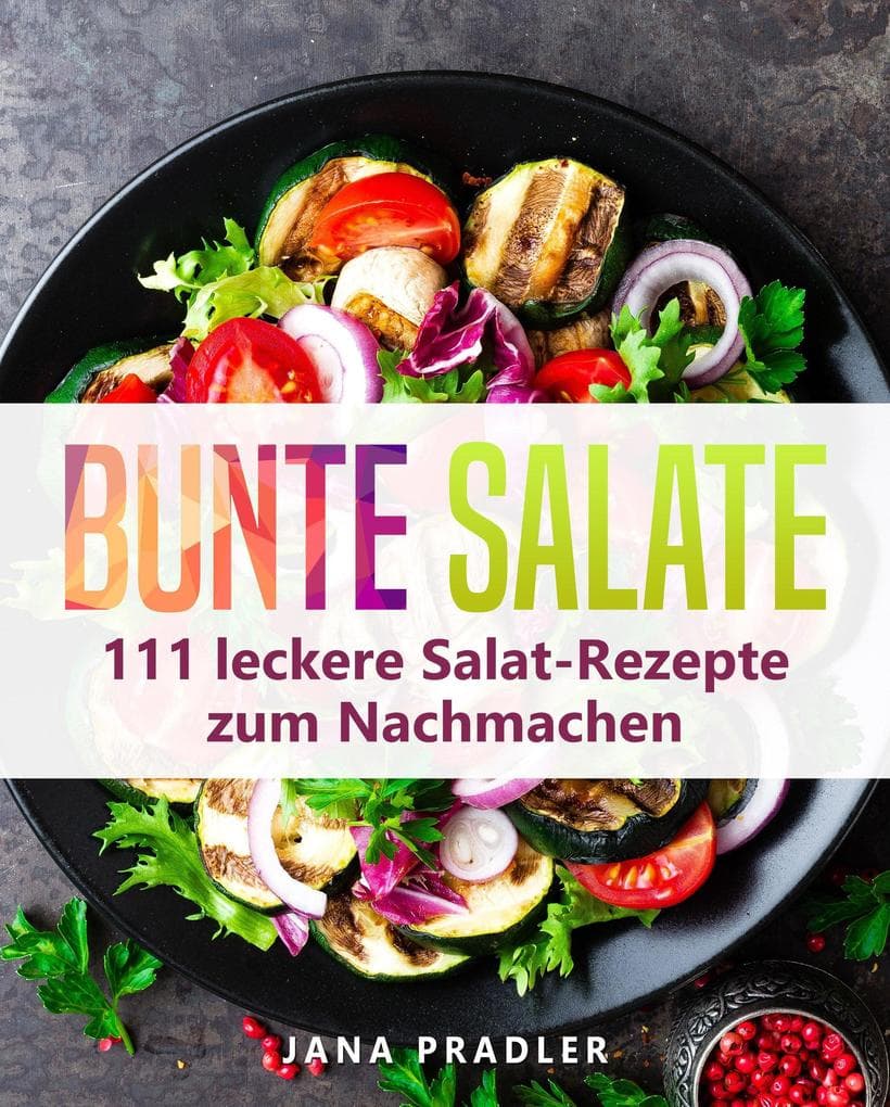 Bunte Salate: 111 leckere Salat-Rezepte zum Nachmacken