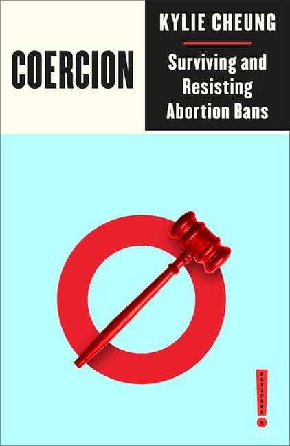 Coercion: Surviving and Resisting Abortion Bans