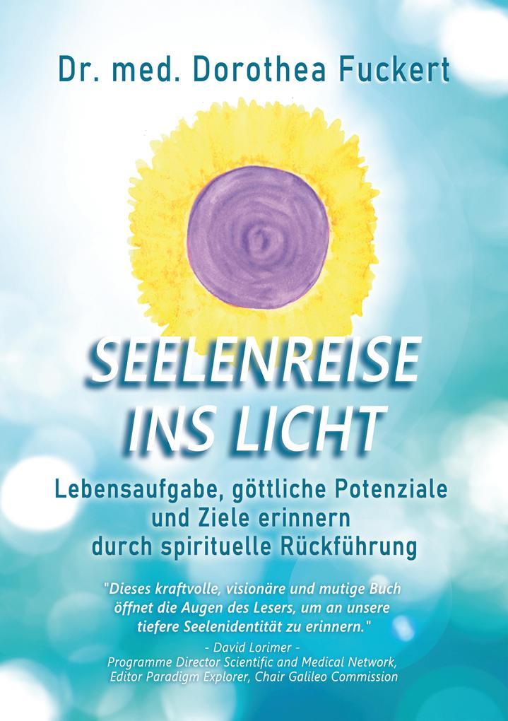 SEELENREISE INS LICHT. Lebensaufgabe, göttliche Potenziale und Ziele erinnern durch spirituelle Rückführung