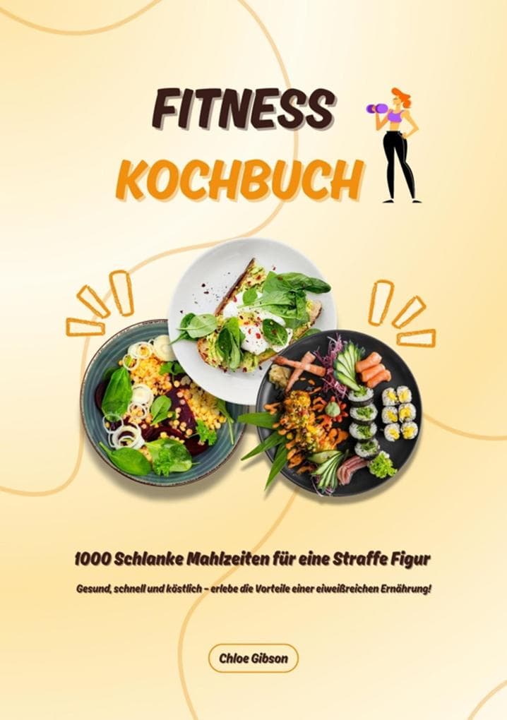 Fitness Kochbuch: 1000 Schlanke Mahlzeiten für eine Straffe Figur (Gesund, schnell und köstlich - erlebe die Vorteile einer eiweißreichen Ernährung!)