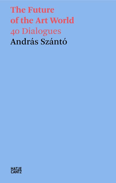 András Szántó. The Future of the Art World. 40 Dialogues