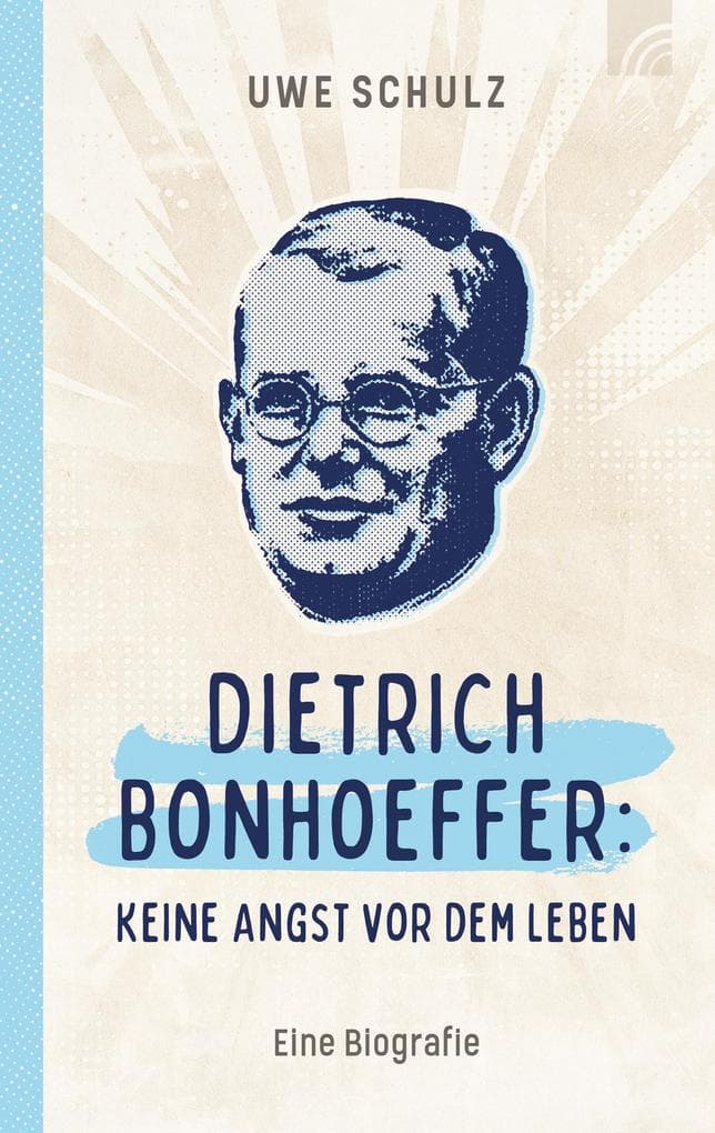 Dietrich Bonhoeffer: Keine Angst vor dem Leben