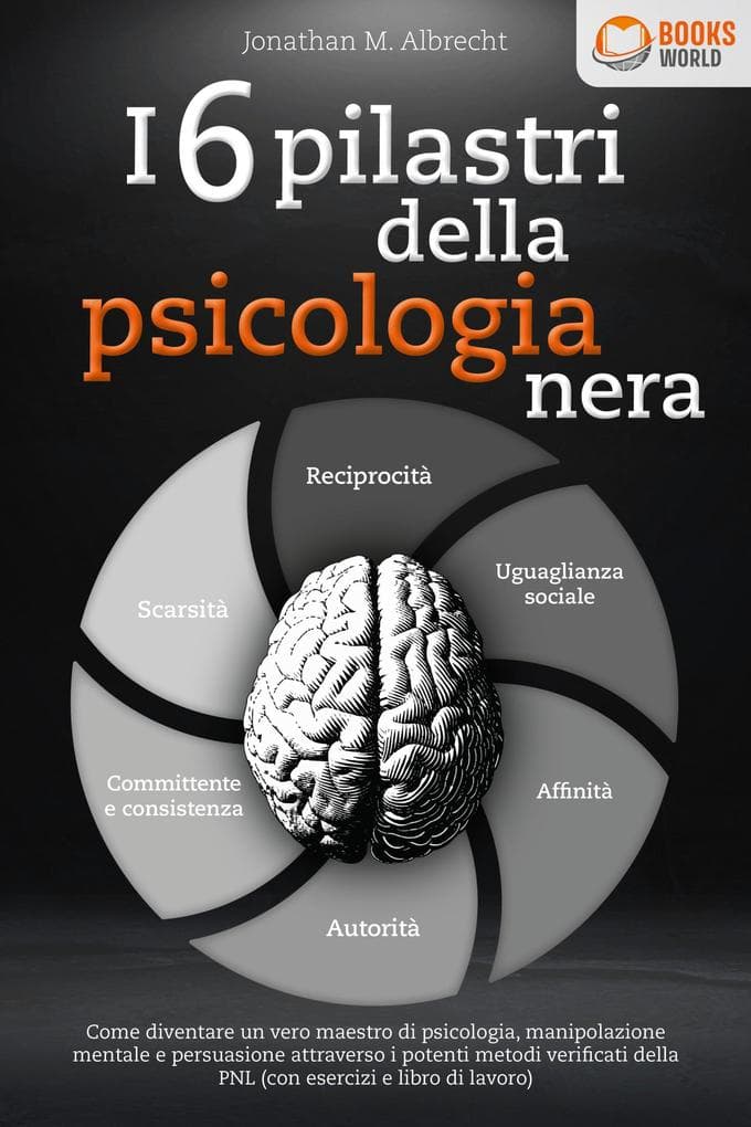 I 6 pilastri della psicologia nera: Come diventare un vero maestro di psicologia, manipolazione mentale e persuasione attraverso i potenti metodi verificati della PNL (con esercizi e libro di lavoro)