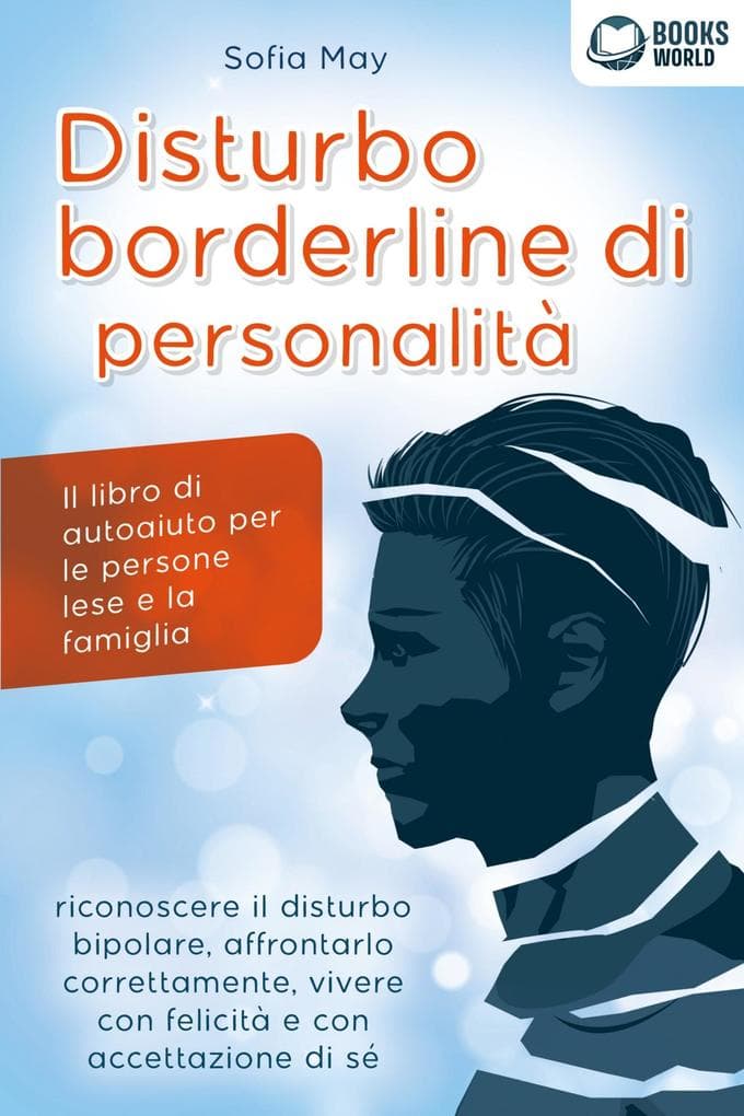 DISTURBO BORDERLINE DI PERSONALITÀ: Il libro di autoaiuto per le persone lese e la famiglia, riconoscere il disturbo bipolare, affrontarlo correttamente, vivere con felicità e con accettazione di sé