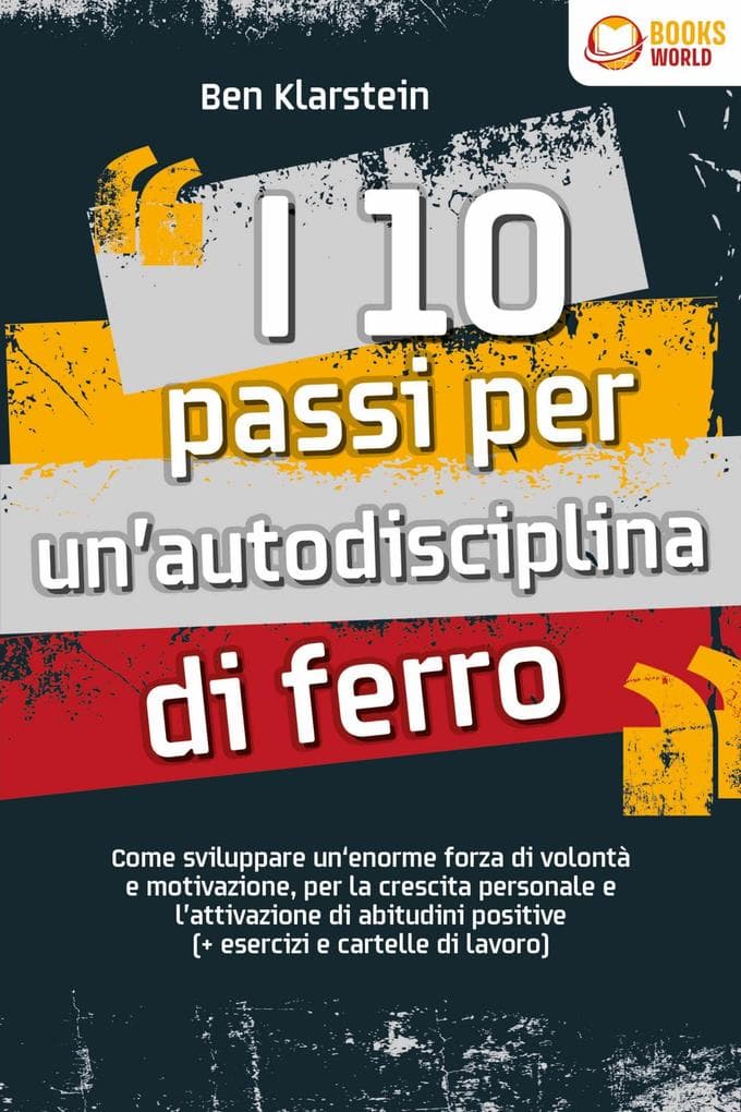 I 10 passi per un'autodisciplina di ferro: Come sviluppare un'enorme forza di volontà e motivazione, per la crescita personale e l'attivazione di abitudini positive (+ esercizi e cartelle di lavoro)