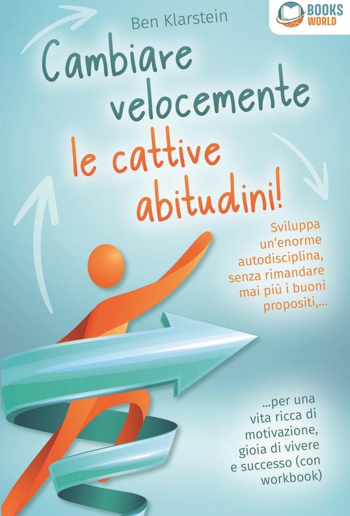 Cambiare velocemente le cattive abitudini!: Sviluppa un'enorme autodisciplina, senza rimandare mai più i buoni propositi, ... per una vita ricca di motivazione, gioia di vivere e successo (con workbook)