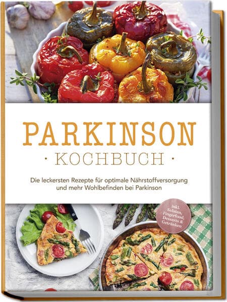 "Parkinson Kochbuch: Die leckersten Rezepte für optimale Nährstoffversorgung und mehr Wohlbefinden bei Parkinson - inkl. Salaten, Fingerfood, Desserts & Getränken "