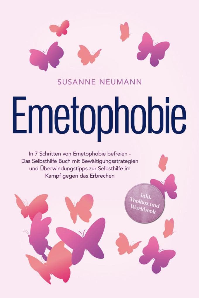 Emetophobie: In 7 Schritten von Emetophobie befreien - Das Selbsthilfe Buch mit Bewältigungsstrategien und Überwindungstipps zur Selbsthilfe im Kampf gegen das Erbrechen - inkl. Toolbox und Workbook