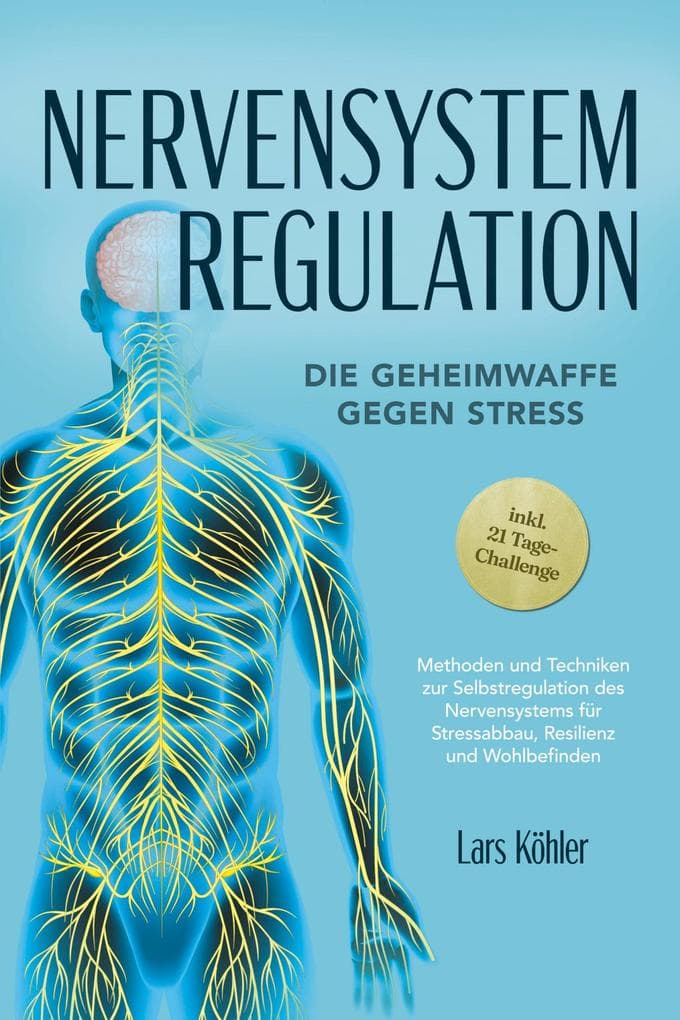 Nervensystem Regulation: Die Geheimwaffe gegen Stress - Methoden und Techniken zur Selbstregulation des Nervensystems für Stressabbau, Resilienz und Wohlbefinden - inkl. 21 Tage-Challenge