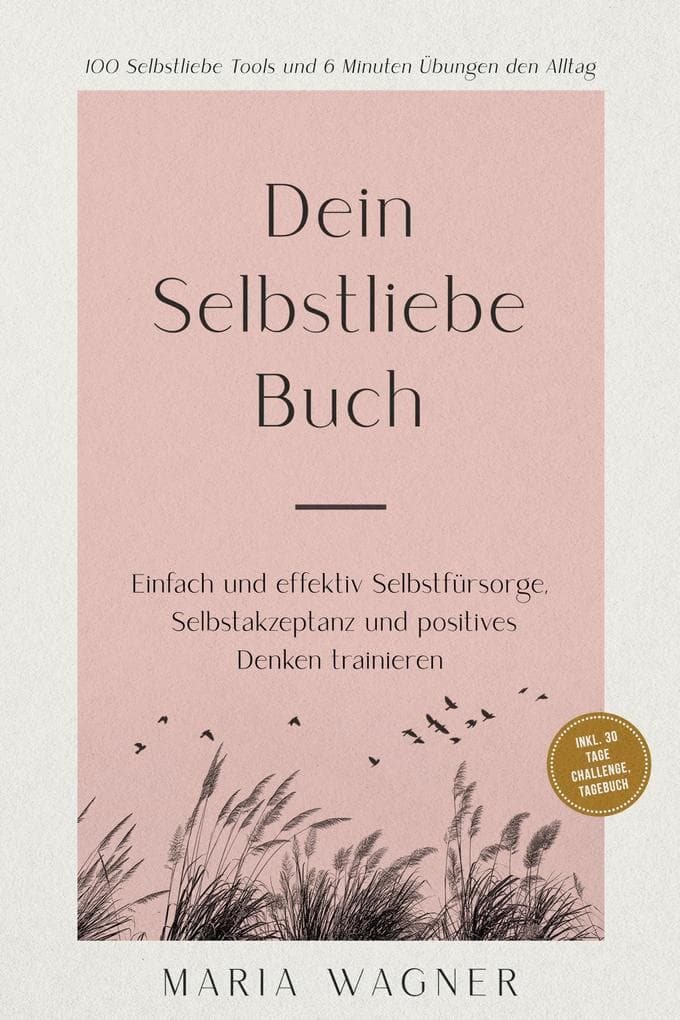 Dein Selbstliebe Buch: 100 Selbstliebe Tools und 6 Minuten Übungen den Alltag | Einfach und effektiv Selbstfürsorge, Selbstakzeptanz und positives Denken trainieren - inkl. 30 Tage Challenge, Tagebuch