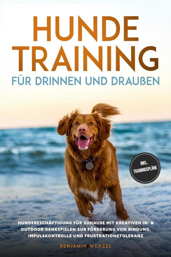 Hundetraining für drinnen und draußen: Hundebeschäftigung für zuhause mit kreativen In- & Outdoor Denkspielen zur Förderung von Bindung, Impulskontrolle und Frustrationstoleranz - inkl. Trainingspläne