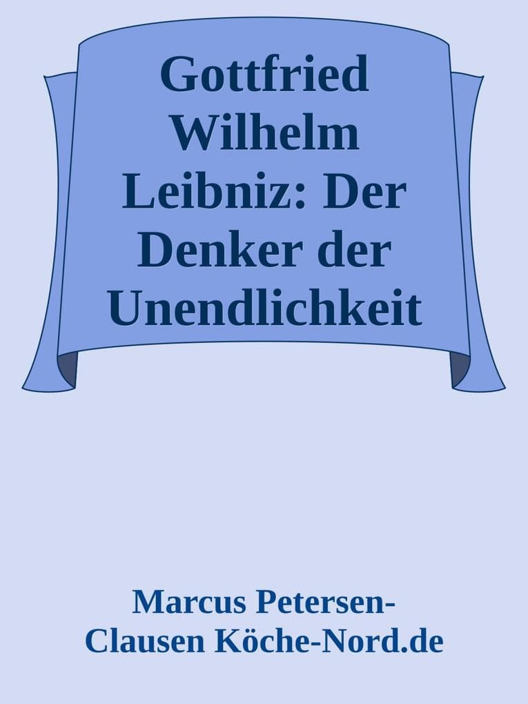 Gottfried Wilhelm Leibniz: Der Denker der Unendlichkeit