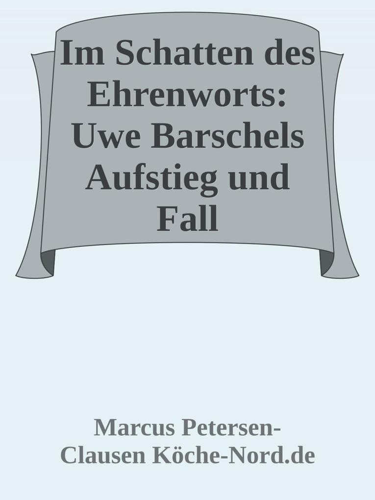 Im Schatten des Ehrenworts: Uwe Barschels Aufstieg, Fall und Vermächtnis Uwe Barschels