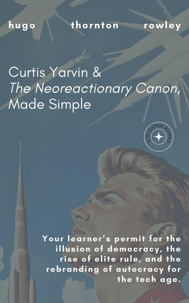 Curtis Yarvin & The Neoreactionary Canon, Made Simple (Learner's Permit Guides, #2)