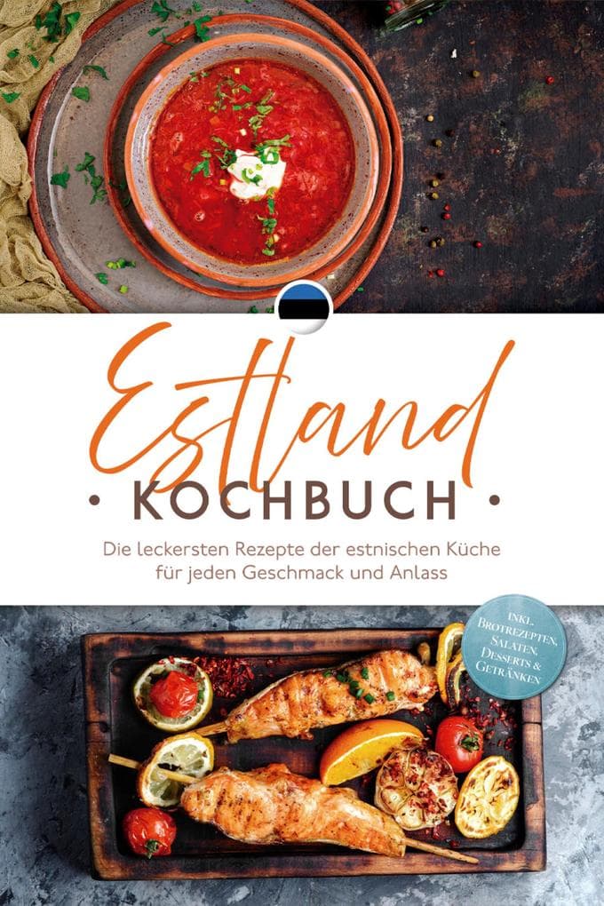 Estland Kochbuch: Die leckersten Rezepte der estnischen Küche für jeden Geschmack und Anlass - inkl. Brotrezepten, Salaten, Desserts & Getränken