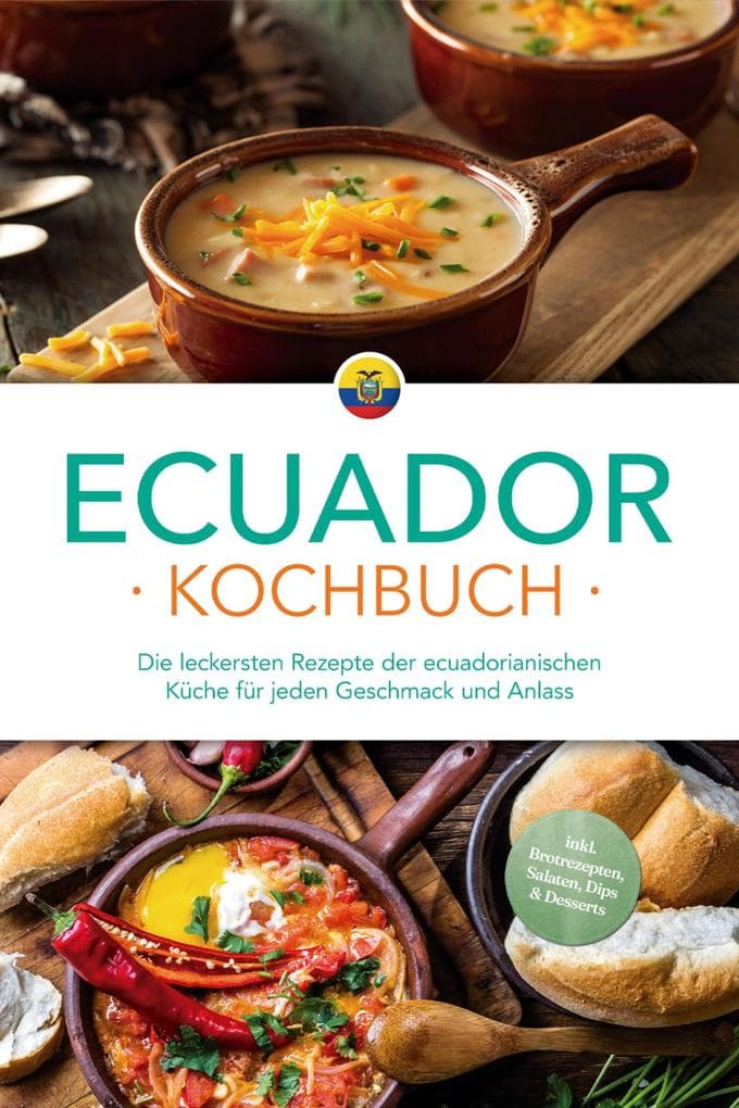 Ecuador Kochbuch: Die leckersten Rezepte der ecuadorianischen Küche für jeden Geschmack und Anlass - inkl. Brotrezepten, Salaten, Dips & Desserts