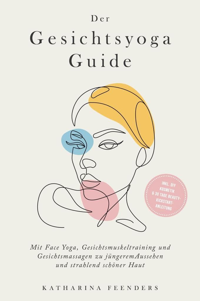 Der Gesichtsyoga Guide: Mit Face Yoga, Gesichtsmuskeltraining und Gesichtsmassagen zu jüngerem Aussehen und strahlend schöner Haut - inkl. DIY Kosmetik & 30 Tage Beauty-Kickstart-Anleitung