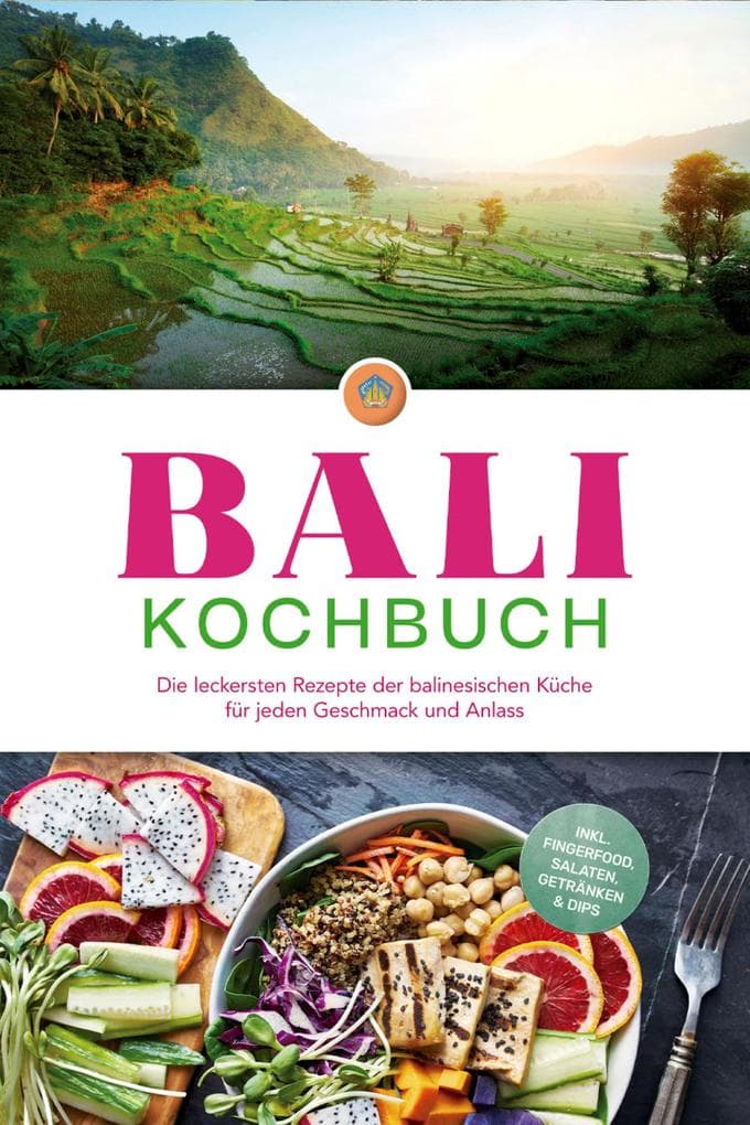 Bali Kochbuch: Die leckersten Rezepte der balinesischen Küche für jeden Geschmack und Anlass - inkl. Fingerfood, Salaten, Getränken & Dips