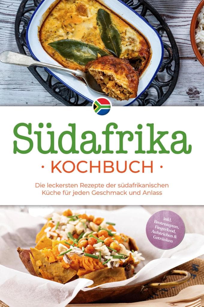 Südafrika Kochbuch: Die leckersten Rezepte der südafrikanischen Küche für jeden Geschmack und Anlass - inkl. Brotrezepten, Fingerfood, Aufstrichen & Getränken